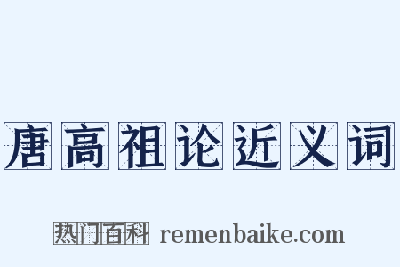 唐高祖论近义词是什么意思的图片